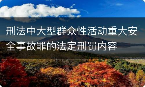 刑法中大型群众性活动重大安全事故罪的法定刑罚内容