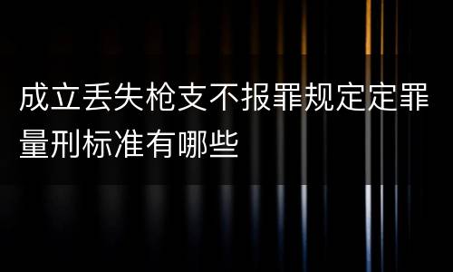 成立丢失枪支不报罪规定定罪量刑标准有哪些
