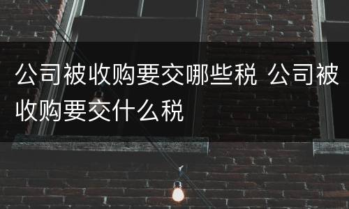公司被收购要交哪些税 公司被收购要交什么税