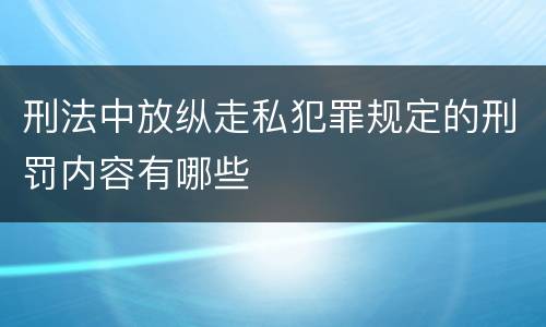 刑法中放纵走私犯罪规定的刑罚内容有哪些