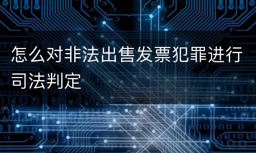 怎么对非法出售发票犯罪进行司法判定