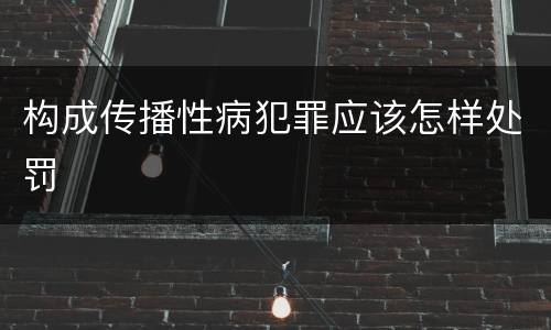 构成传播性病犯罪应该怎样处罚