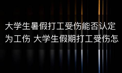 大学生暑假打工受伤能否认定为工伤 大学生假期打工受伤怎么算