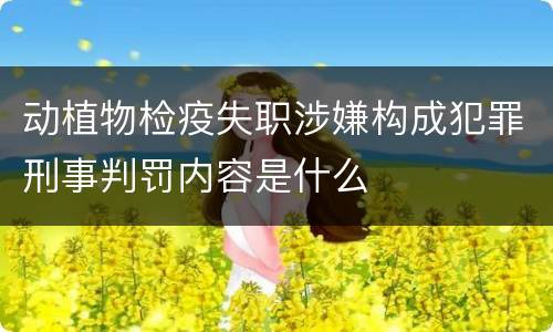 动植物检疫失职涉嫌构成犯罪刑事判罚内容是什么