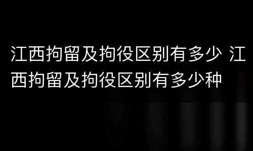 江西拘留及拘役区别有多少 江西拘留及拘役区别有多少种
