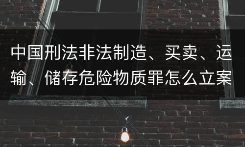 中国刑法非法制造、买卖、运输、储存危险物质罪怎么立案