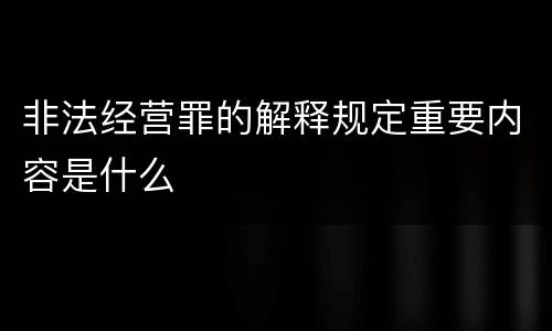 非法经营罪的解释规定重要内容是什么
