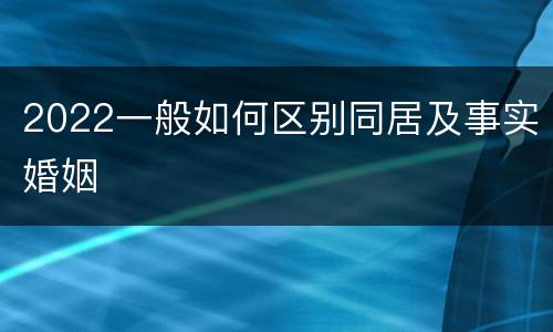2022一般如何区别同居及事实婚姻
