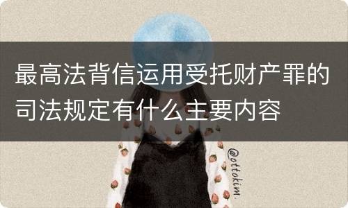 最高法背信运用受托财产罪的司法规定有什么主要内容