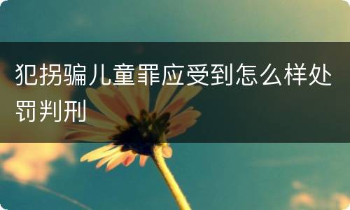 犯拐骗儿童罪应受到怎么样处罚判刑