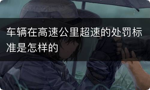 车辆在高速公里超速的处罚标准是怎样的