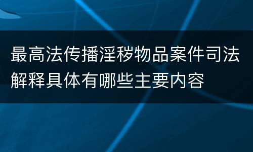 最高法传播淫秽物品案件司法解释具体有哪些主要内容