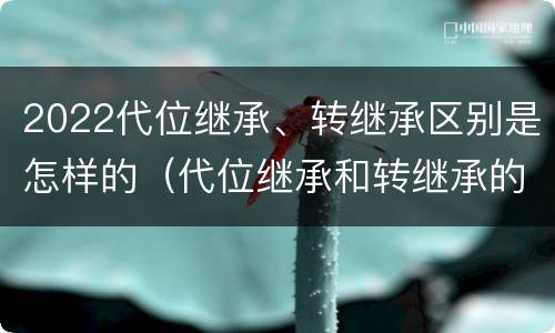 2022代位继承、转继承区别是怎样的（代位继承和转继承的概念和适用范围）