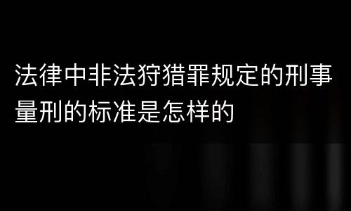 法律中非法狩猎罪规定的刑事量刑的标准是怎样的