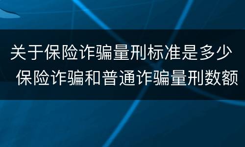 关于保险诈骗量刑标准是多少 保险诈骗和普通诈骗量刑数额