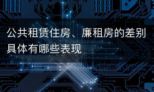 公共租赁住房、廉租房的差别具体有哪些表现
