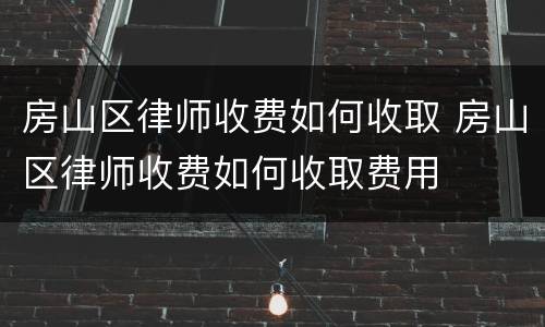 房山区律师收费如何收取 房山区律师收费如何收取费用