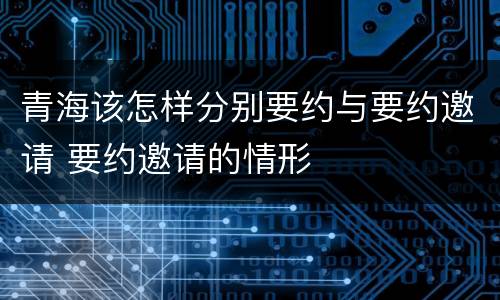 青海该怎样分别要约与要约邀请 要约邀请的情形
