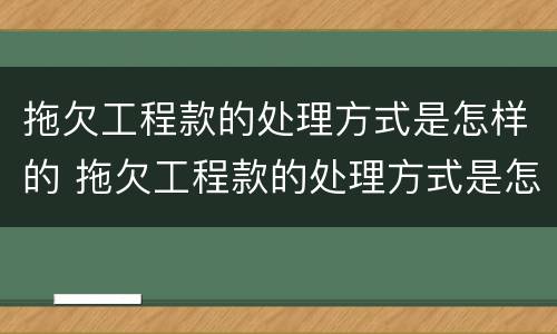 拖欠工程款的处理方式是怎样的 拖欠工程款的处理方式是怎样的法律