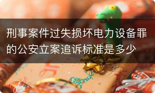刑事案件过失损坏电力设备罪的公安立案追诉标准是多少