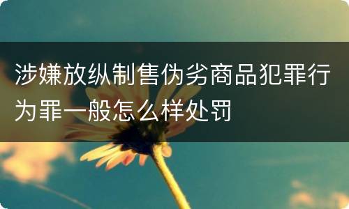 涉嫌放纵制售伪劣商品犯罪行为罪一般怎么样处罚
