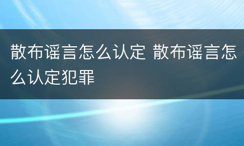 散布谣言怎么认定 散布谣言怎么认定犯罪