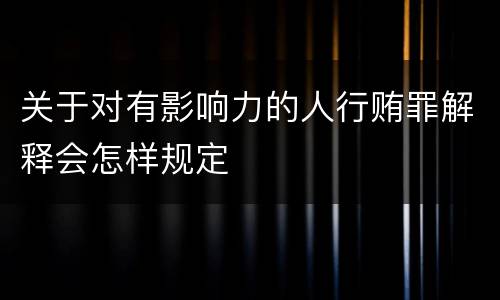 关于对有影响力的人行贿罪解释会怎样规定