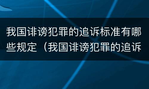 我国诽谤犯罪的追诉标准有哪些规定（我国诽谤犯罪的追诉标准有哪些规定和条件）