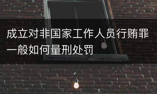 成立对非国家工作人员行贿罪一般如何量刑处罚