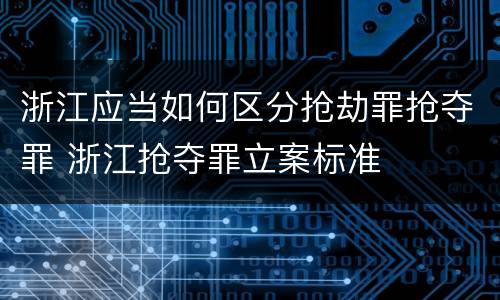 浙江应当如何区分抢劫罪抢夺罪 浙江抢夺罪立案标准