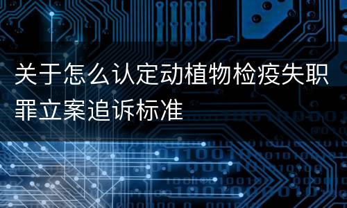 关于怎么认定动植物检疫失职罪立案追诉标准
