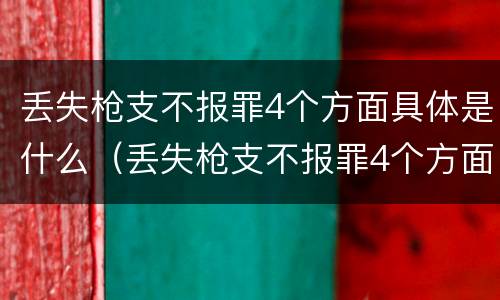 丢失枪支不报罪4个方面具体是什么（丢失枪支不报罪4个方面具体是什么意思）