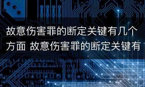 故意伤害罪的断定关键有几个方面 故意伤害罪的断定关键有几个方面的内容
