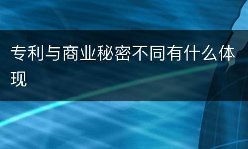 专利与商业秘密不同有什么体现