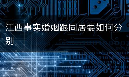 江西事实婚姻跟同居要如何分别