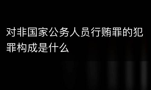 对非国家公务人员行贿罪的犯罪构成是什么