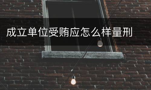 成立单位受贿应怎么样量刑