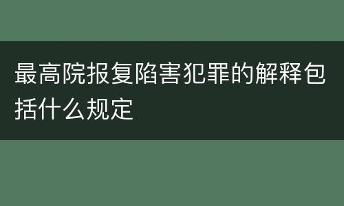 最高院报复陷害犯罪的解释包括什么规定