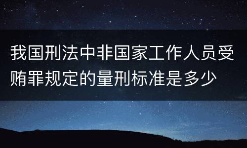 我国刑法中非国家工作人员受贿罪规定的量刑标准是多少