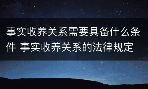 事实收养关系需要具备什么条件 事实收养关系的法律规定