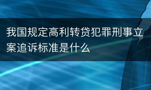 我国规定高利转贷犯罪刑事立案追诉标准是什么