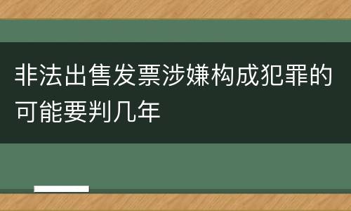非法出售发票涉嫌构成犯罪的可能要判几年
