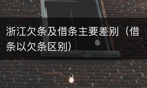 浙江欠条及借条主要差别（借条以欠条区别）