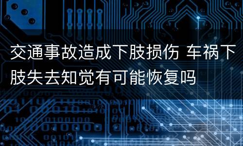 交通事故造成下肢损伤 车祸下肢失去知觉有可能恢复吗