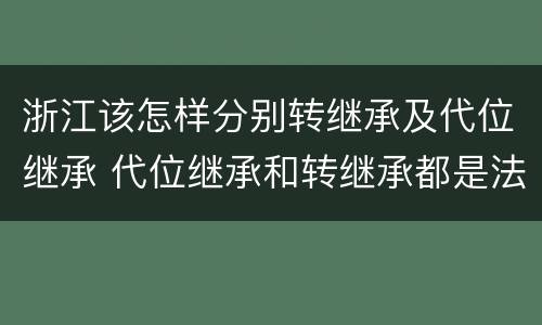 浙江该怎样分别转继承及代位继承 代位继承和转继承都是法定继承