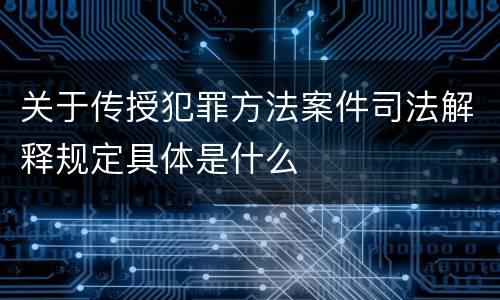 关于传授犯罪方法案件司法解释规定具体是什么