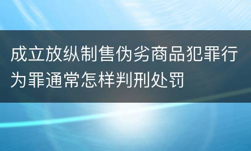 成立放纵制售伪劣商品犯罪行为罪通常怎样判刑处罚