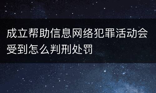 成立帮助信息网络犯罪活动会受到怎么判刑处罚