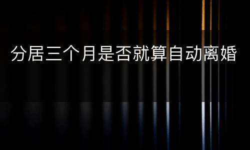 分居三个月是否就算自动离婚