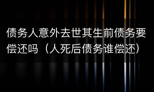 债务人意外去世其生前债务要偿还吗（人死后债务谁偿还）